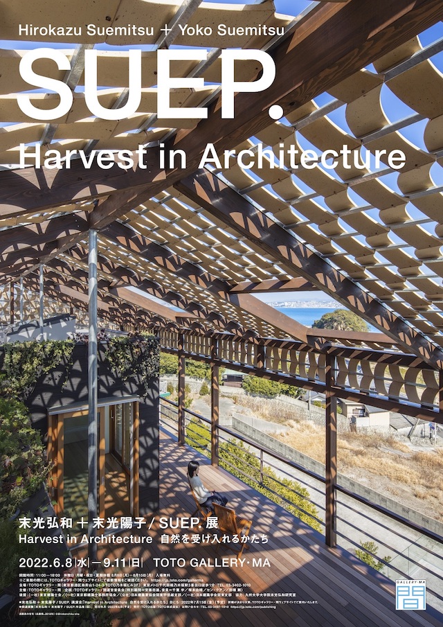 「末光弘和＋末光陽子 / SUEP.展　Harvest in Architecture 自然を受け入れるかたち」